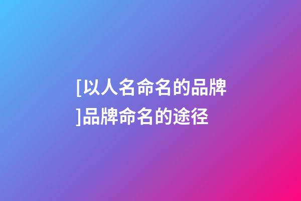 [以人名命名的品牌]品牌命名的途径-第1张-商标起名-玄机派